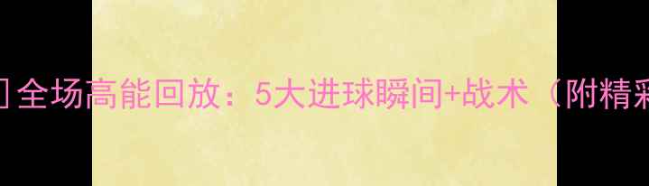 图片 皇马vs[对手]全场高能回放：5大进球瞬间+战术（附精彩片段链接）